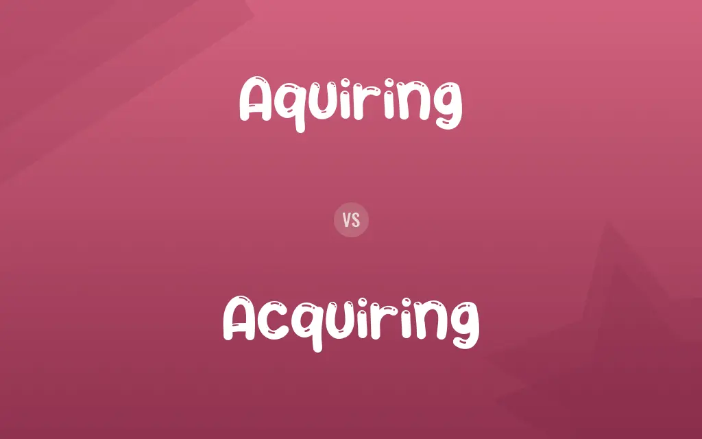 Aquiring vs. Acquiring