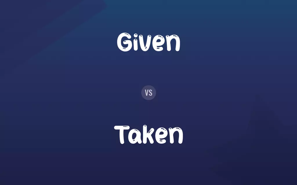 Given vs. Taken
